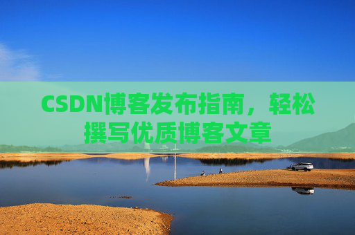 CSDN博客发布指南，轻松撰写优质博客文章